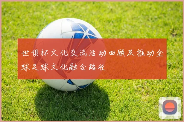 世俱杯文化交流活动回顾及推动全球足球文化融合路径